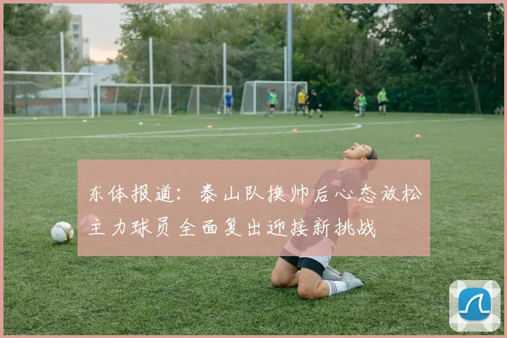 东体报道：泰山队换帅后心态放松主力球员全面复出迎接新挑战