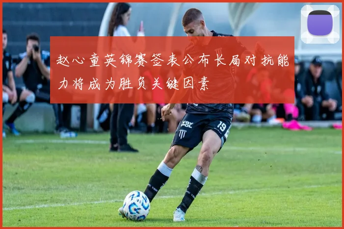 赵心童英锦赛签表公布长局对抗能力将成为胜负关键因素