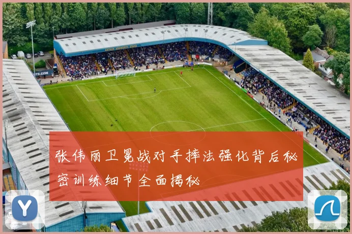 张伟丽卫冕战对手摔法强化背后秘密训练细节全面揭秘